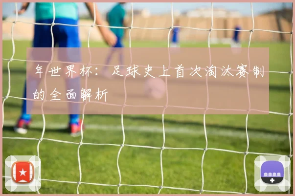 年世界杯：足球史上首次淘汰赛制的全面解析