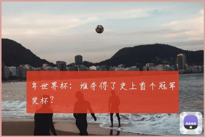年世界杯：谁夺得了史上首个冠军奖杯？