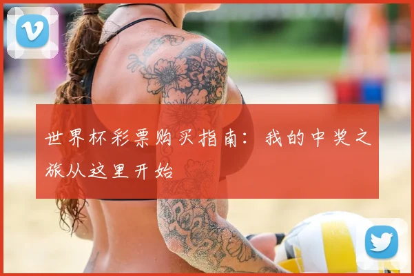 世界杯彩票购买指南：我的中奖之旅从这里开始
