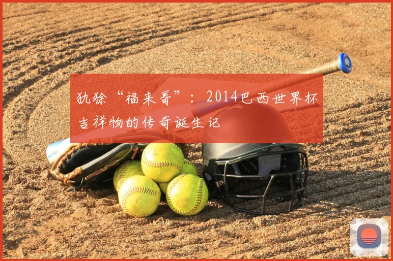 犰狳“福来哥”:2014巴西世界杯吉祥物的传奇诞生记