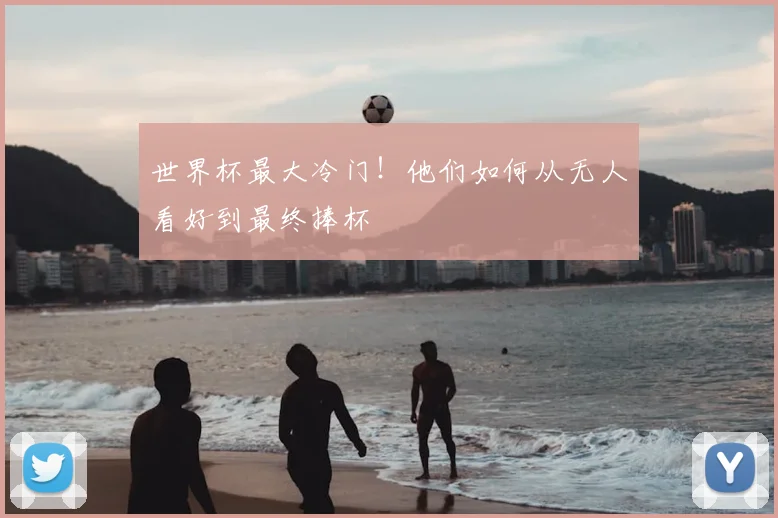 世界杯最大冷门!他们如何从无人看好到最终捧杯