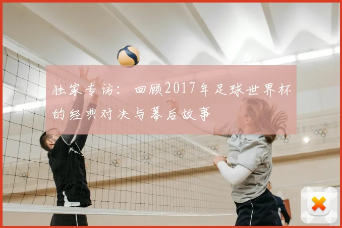 独家专访：回顾2017年足球世界杯的经典对决与幕后故事
