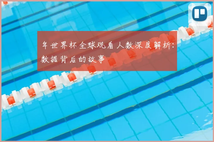 年世界杯全球观看人数深度解析:数据背后的故事
