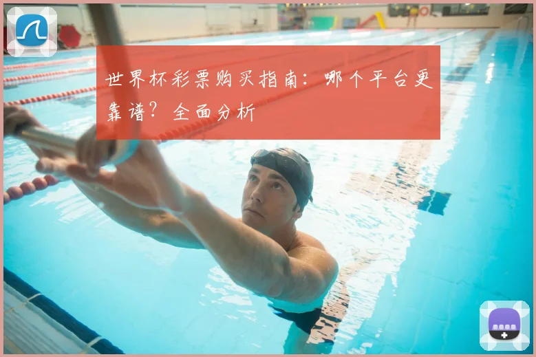 世界杯彩票购买指南：哪个平台更靠谱？全面分析