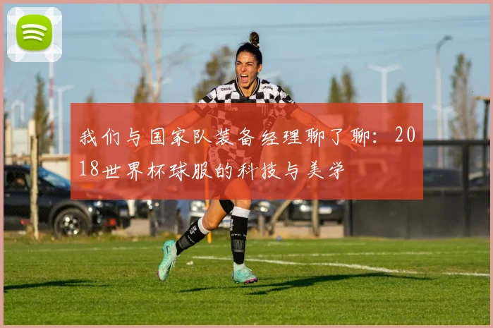 我们与国家队装备经理聊了聊：2018世界杯球服的科技与美学