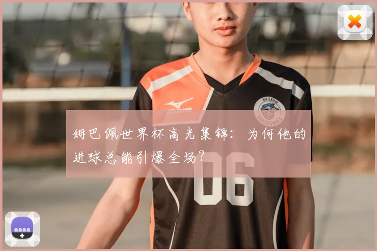 姆巴佩世界杯高光集锦：为何他的进球总能引爆全场？