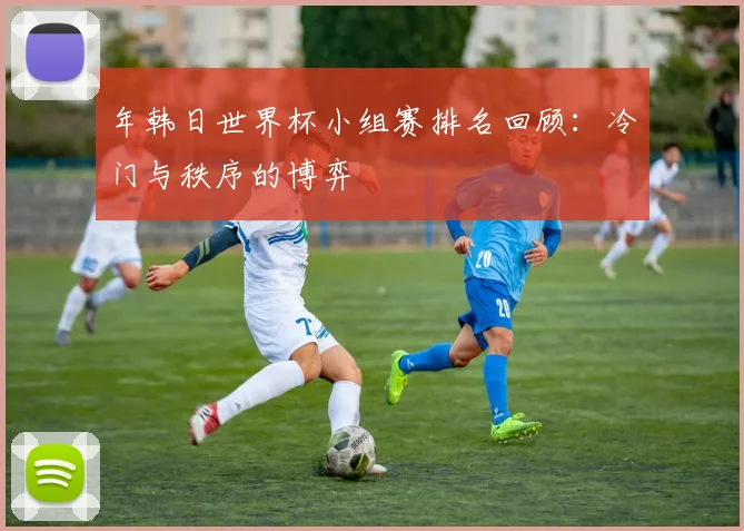 年韩日世界杯小组赛排名回顾:冷门与秩序的博弈