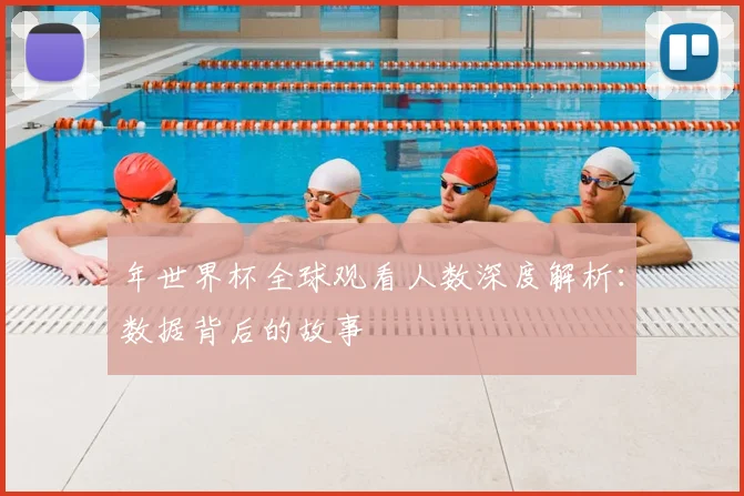 年世界杯全球观看人数深度解析:数据背后的故事