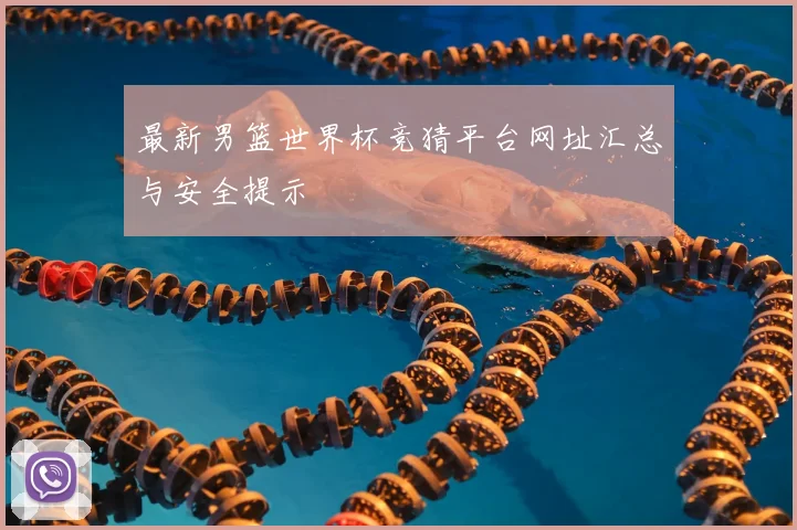 最新男篮世界杯竞猜平台网址汇总与安全提示