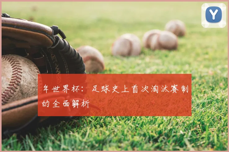 年世界杯：足球史上首次淘汰赛制的全面解析