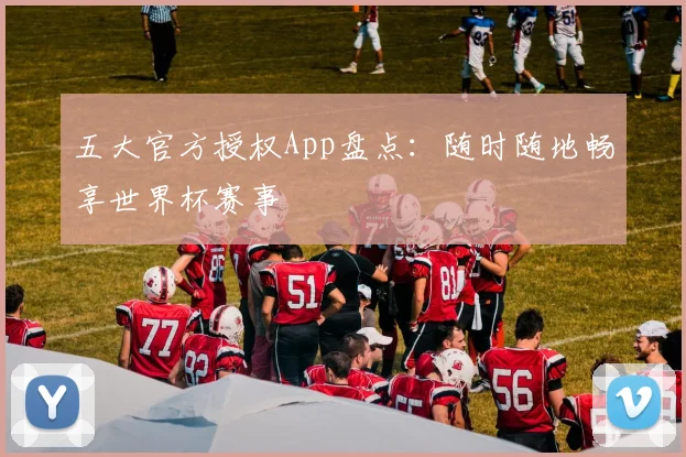 五大官方授权App盘点：随时随地畅享世界杯赛事
